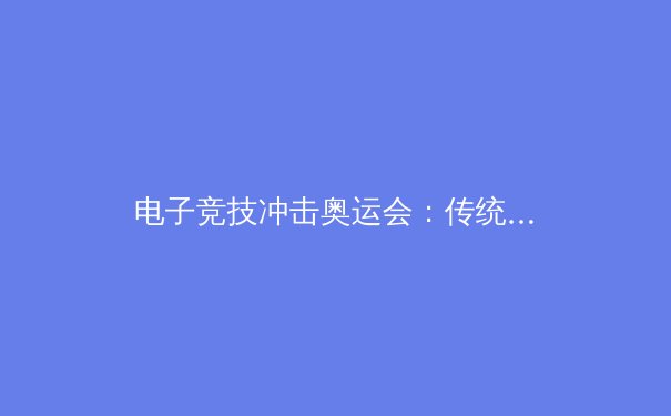 电子竞技冲击奥运会：传统体育的革新还是危机？