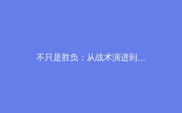 不只是胜负：从战术演进到科技融合，现代体育的深层革命 - 4