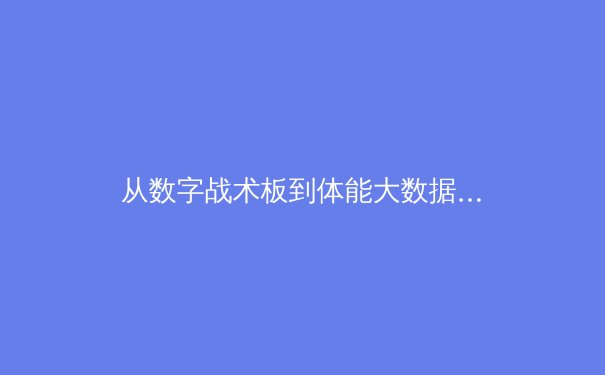 从数字战术板到体能大数据：现代体育竞技背后的科技革命 - 4