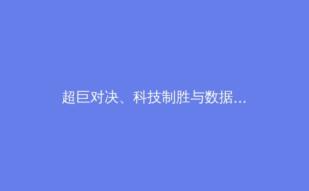 超巨对决、科技制胜与数据博弈：现代体育竞技的三大新维度解析 - 3