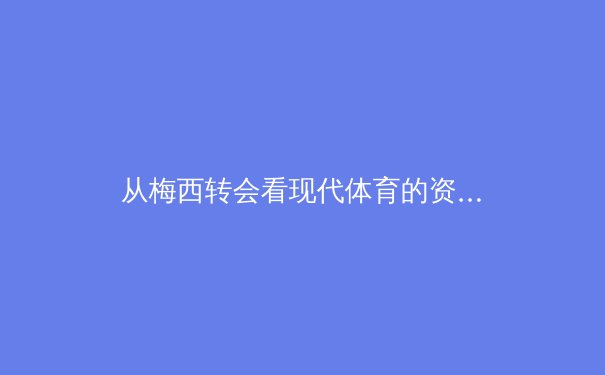 从梅西转会看现代体育的资本化革命：俱乐部、流量与商业帝国的三角博弈 - 4